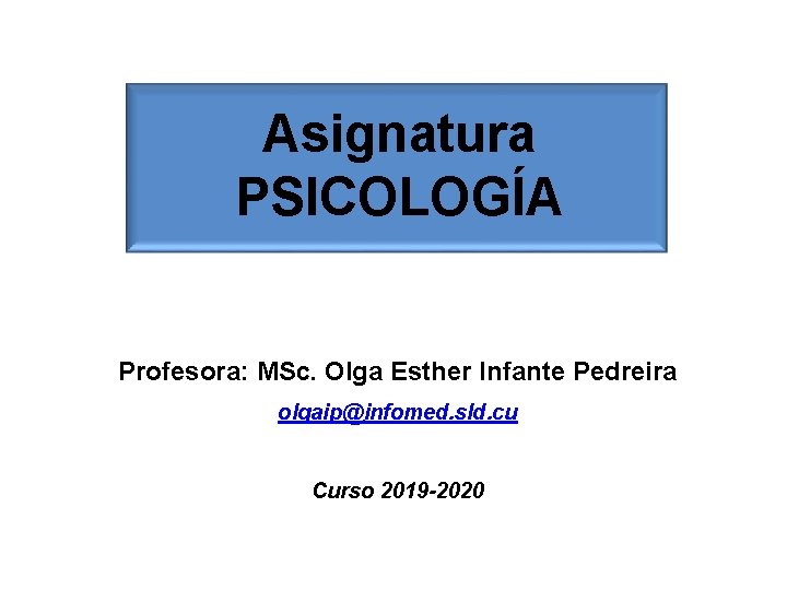 Asignatura PSICOLOGÍA Profesora: MSc. Olga Esther Infante Pedreira olgaip@infomed. sld. cu Curso 2019 -2020