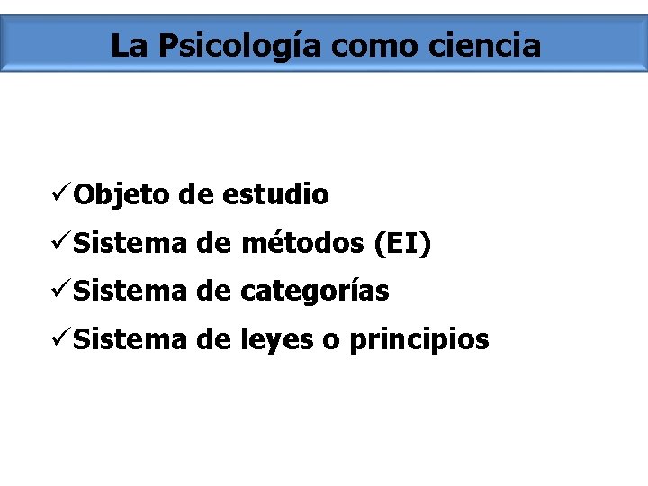 La Psicología como ciencia üObjeto de estudio üSistema de métodos (EI) üSistema de categorías