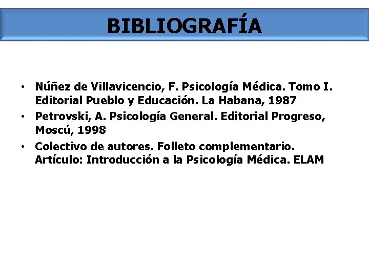 BIBLIOGRAFÍA • Núñez de Villavicencio, F. Psicología Médica. Tomo I. Editorial Pueblo y Educación.