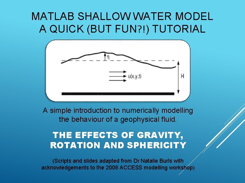 MATLAB SHALLOW WATER MODEL A QUICK (BUT FUN? !) TUTORIAL A simple introduction to