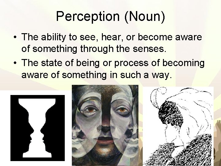 Perception (Noun) • The ability to see, hear, or become aware of something through