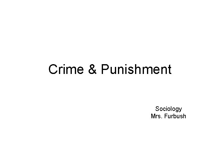 Crime & Punishment Sociology Mrs. Furbush 