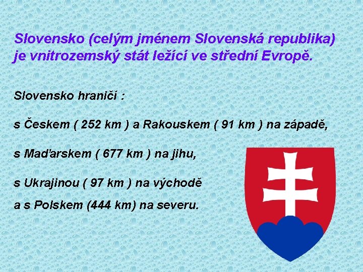 Slovensko (celým jménem Slovenská republika) je vnitrozemský stát ležící ve střední Evropě. Slovensko hraničí