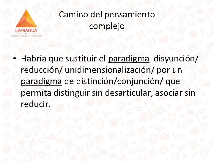 Camino del pensamiento complejo • Habría que sustituir el paradigma disyunción/ reducción/ unidimensionalización/ por