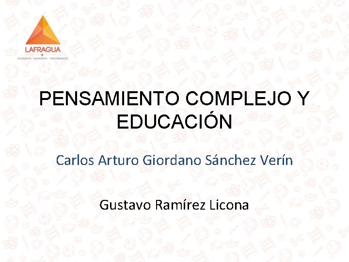 PENSAMIENTO COMPLEJO Y EDUCACIÓN Carlos Arturo Giordano Sánchez Verín Gustavo Ramírez Licona 