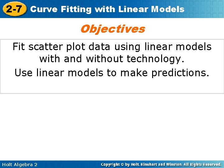 2 -7 Curve Fitting with Linear Models Objectives Fit scatter plot data using linear