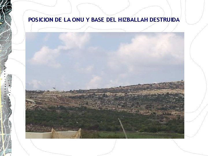 POSICION DE LA ONU Y BASE DEL HIZBALLAH DESTRUIDA POSICION DE LA ONU Y BASE DEL HIZBALLAH DESTRUIDA
