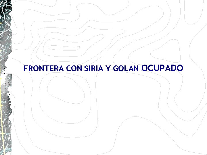 FRONTERA CON SIRIA Y GOLAN OCUPADO FRONTERA CON SIRIA Y GOLAN OCUPADO
