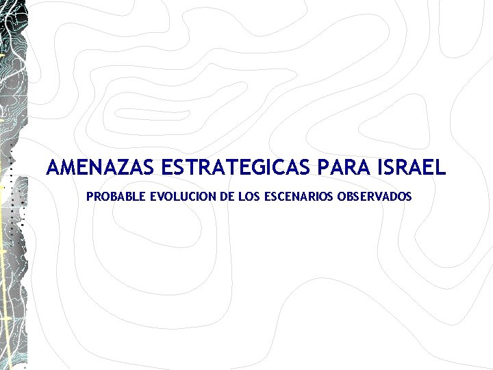 AMENAZAS ESTRATEGICAS PARA ISRAEL PROBABLE EVOLUCION DE LOS ESCENARIOS OBSERVADOS AMENAZAS ESTRATEGICAS PARA ISRAEL PROBABLE EVOLUCION DE LOS ESCENARIOS OBSERVADOS