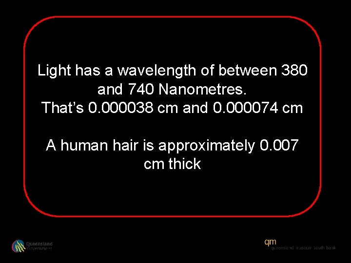 Light has a wavelength of between 380 and 740 Nanometres. That’s 0. 000038 cm