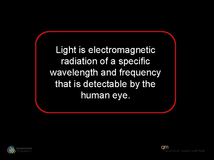 Light is electromagnetic radiation of a specific wavelength and frequency that is detectable by
