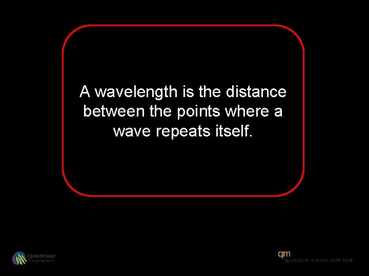 A wavelength is the distance between the points where a wave repeats itself. 