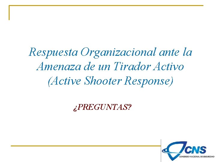 Respuesta Organizacional ante la Amenaza de un Tirador Activo (Active Shooter Response) ¿PREGUNTAS? 