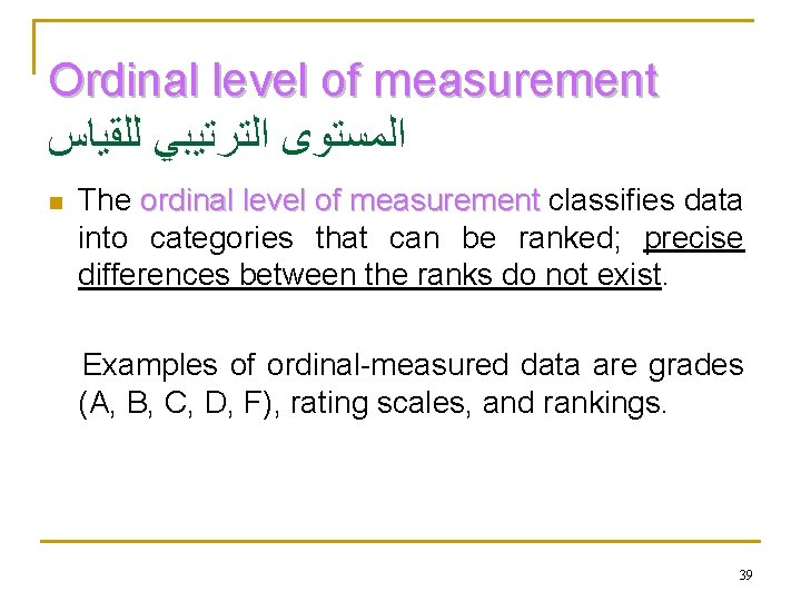 Ordinal level of measurement ﻟﻠﻘﻴﺎﺱ ﺍﻟﺘﺮﺗﻴﺒﻲ ﺍﻟﻤﺴﺘﻮﻯ The ordinal level of measurement classifies data