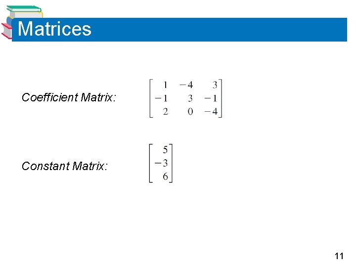 Matrices Coefficient Matrix: Constant Matrix: 11 Matrices Coefficient Matrix: Constant Matrix: 11