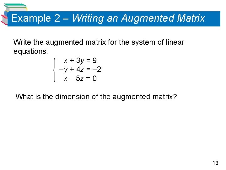 Example 2 – Writing an Augmented Matrix Write the augmented matrix for the system Example 2 – Writing an Augmented Matrix Write the augmented matrix for the system
