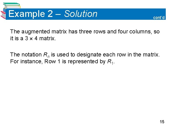 Example 2 – Solution cont’d The augmented matrix has three rows and four columns, Example 2 – Solution cont’d The augmented matrix has three rows and four columns,