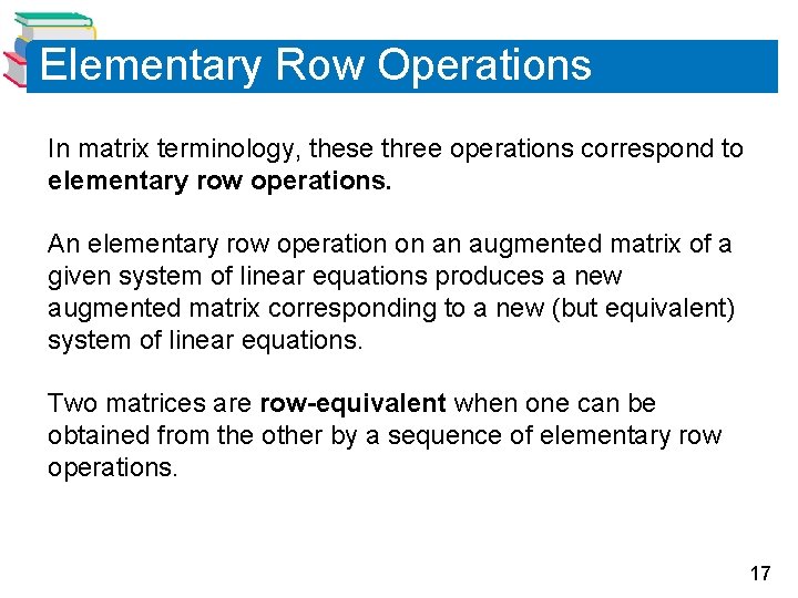 Elementary Row Operations In matrix terminology, these three operations correspond to elementary row operations. Elementary Row Operations In matrix terminology, these three operations correspond to elementary row operations.