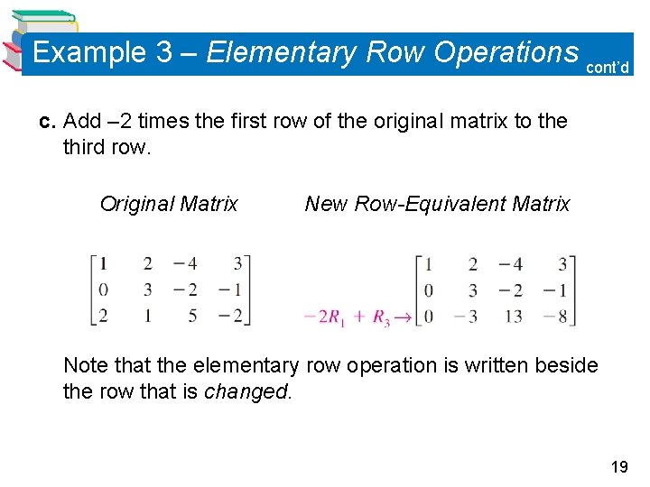 Example 3 – Elementary Row Operations cont’d c. Add – 2 times the first Example 3 – Elementary Row Operations cont’d c. Add – 2 times the first