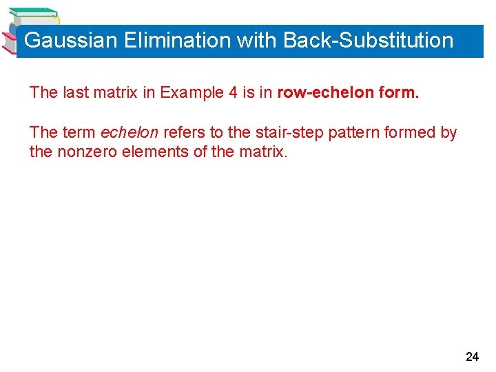Gaussian Elimination with Back-Substitution The last matrix in Example 4 is in row-echelon form. Gaussian Elimination with Back-Substitution The last matrix in Example 4 is in row-echelon form.