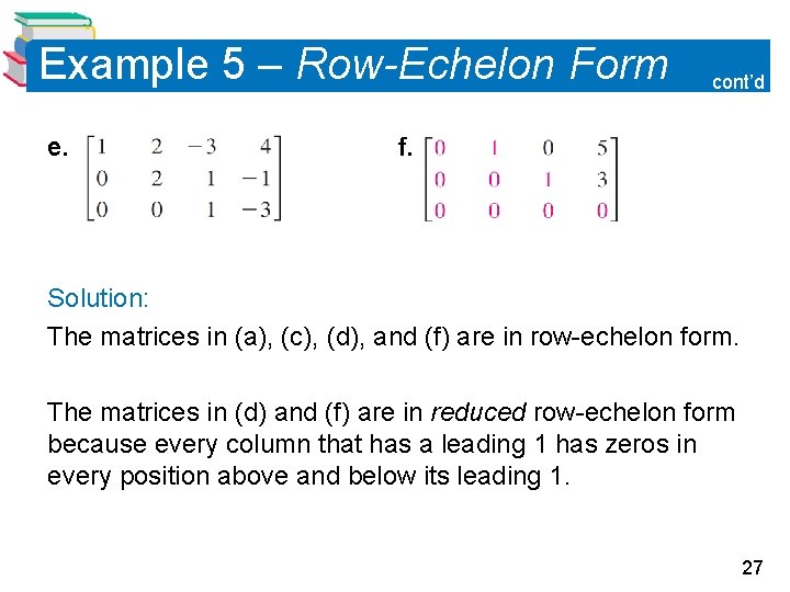 Example 5 – Row-Echelon Form e. cont’d f. Solution: The matrices in (a), (c), Example 5 – Row-Echelon Form e. cont’d f. Solution: The matrices in (a), (c),