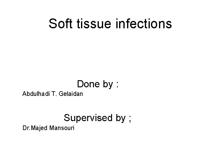 Soft tissue infections Done by : Abdulhadi T. Gelaidan Supervised by ; Dr. Majed