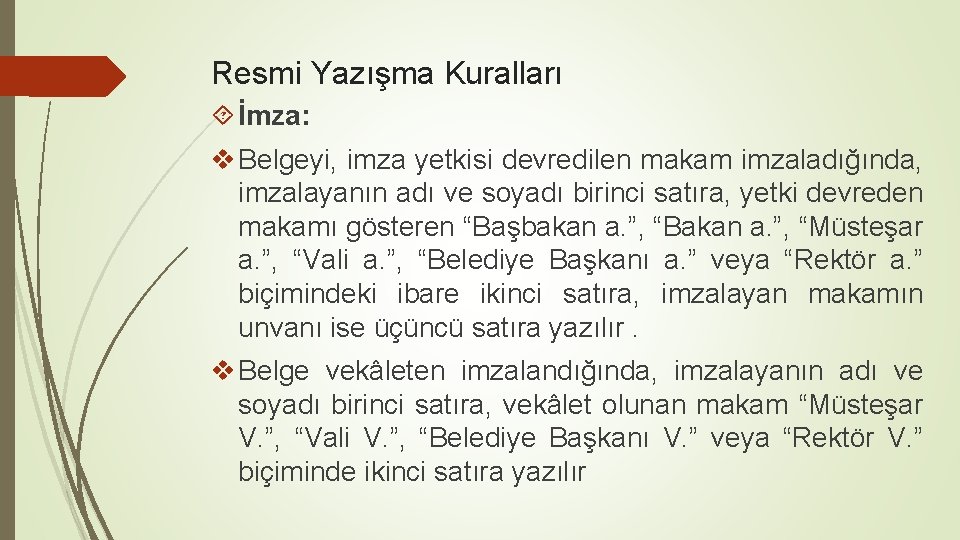 Resmi Yazışma Kuralları İmza: v Belgeyi, imza yetkisi devredilen makam imzaladığında, imzalayanın adı ve