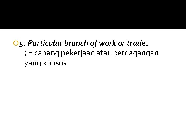  5. Particular branch of work or trade. ( = cabang pekerjaan atau perdagangan