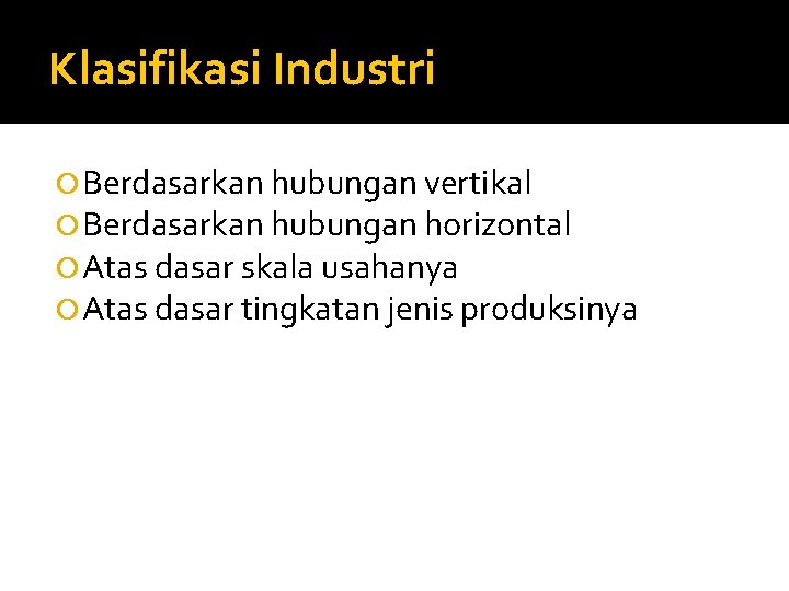Klasifikasi Industri Berdasarkan hubungan vertikal Berdasarkan hubungan horizontal Atas dasar skala usahanya Atas dasar
