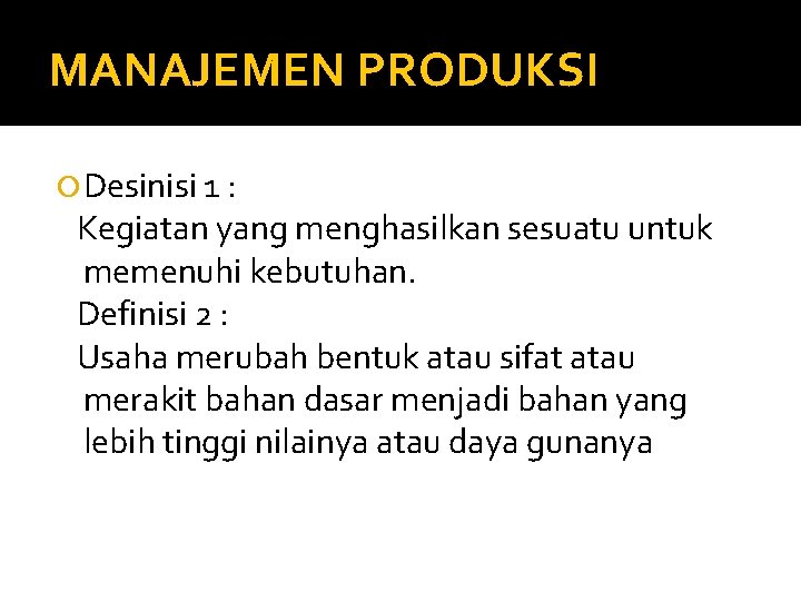 MANAJEMEN PRODUKSI Desinisi 1 : Kegiatan yang menghasilkan sesuatu untuk memenuhi kebutuhan. Definisi 2