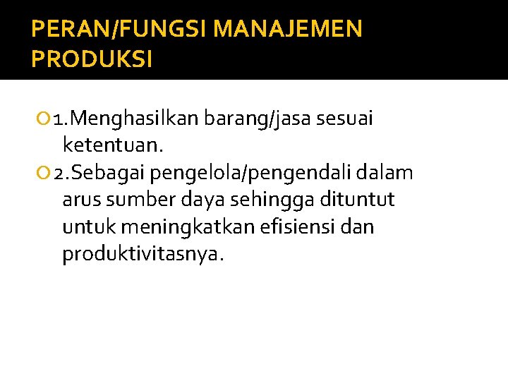 PERAN/FUNGSI MANAJEMEN PRODUKSI 1. Menghasilkan barang/jasa sesuai ketentuan. 2. Sebagai pengelola/pengendali dalam arus sumber