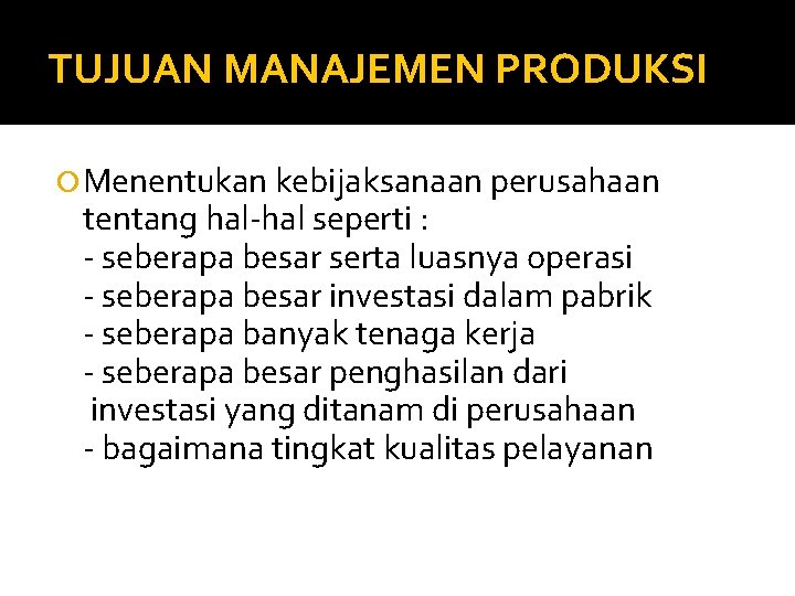 TUJUAN MANAJEMEN PRODUKSI Menentukan kebijaksanaan perusahaan tentang hal-hal seperti : - seberapa besar serta