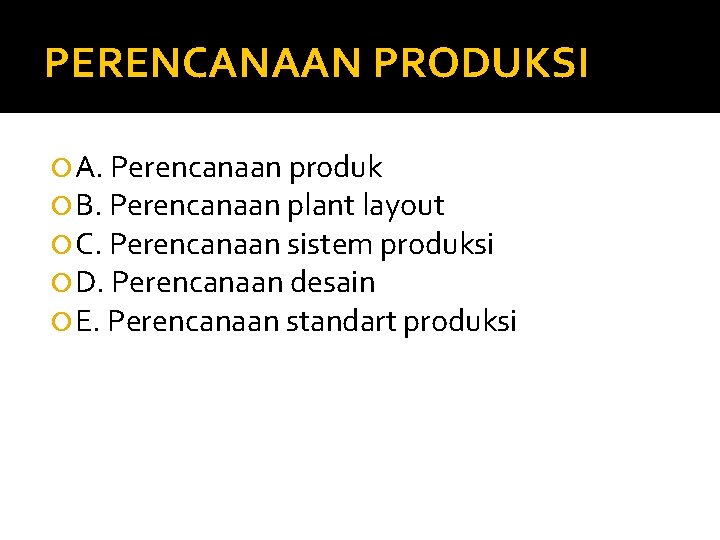 PERENCANAAN PRODUKSI A. Perencanaan produk B. Perencanaan plant layout C. Perencanaan sistem produksi D.