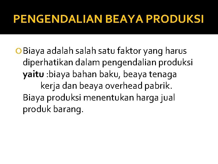 PENGENDALIAN BEAYA PRODUKSI Biaya adalah satu faktor yang harus diperhatikan dalam pengendalian produksi yaitu