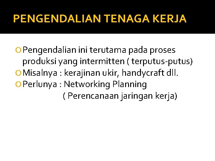 PENGENDALIAN TENAGA KERJA Pengendalian ini terutama pada proses produksi yang intermitten ( terputus-putus) Misalnya