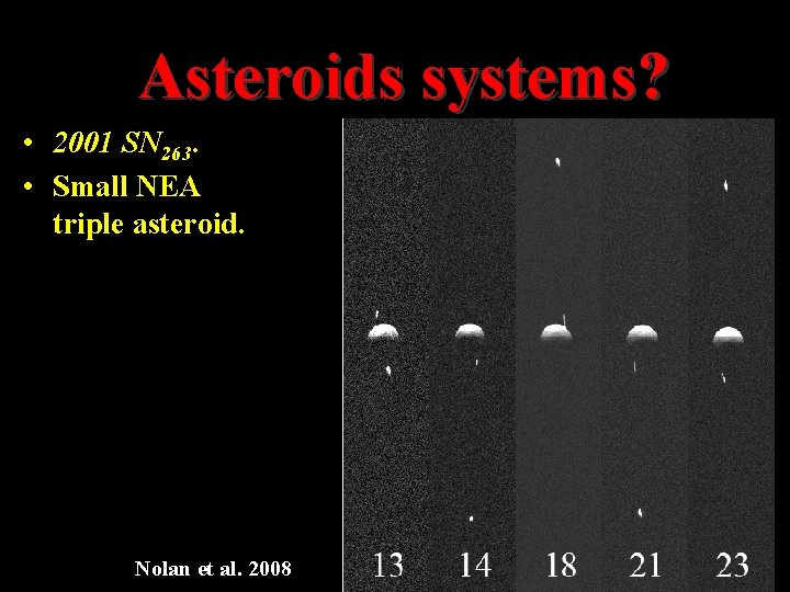 Asteroids systems? • 2001 SN 263. • Small NEA triple asteroid. Nolan et al. Asteroids systems? • 2001 SN 263. • Small NEA triple asteroid. Nolan et al.