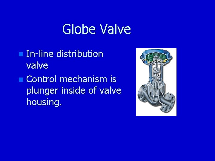 Globe Valve In-line distribution valve n Control mechanism is plunger inside of valve housing.