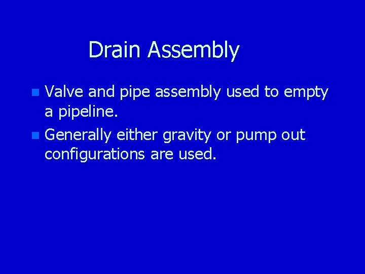 Drain Assembly Valve and pipe assembly used to empty a pipeline. n Generally either