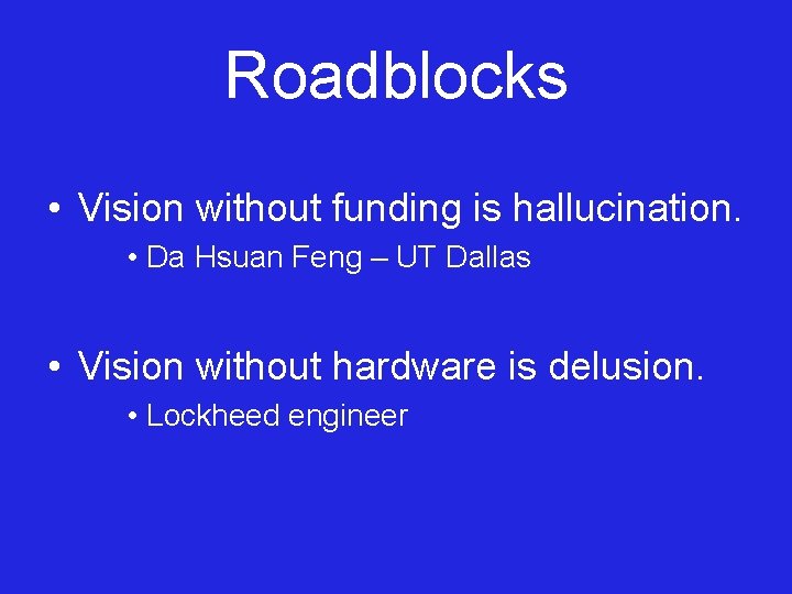 Roadblocks • Vision without funding is hallucination. • Da Hsuan Feng – UT Dallas