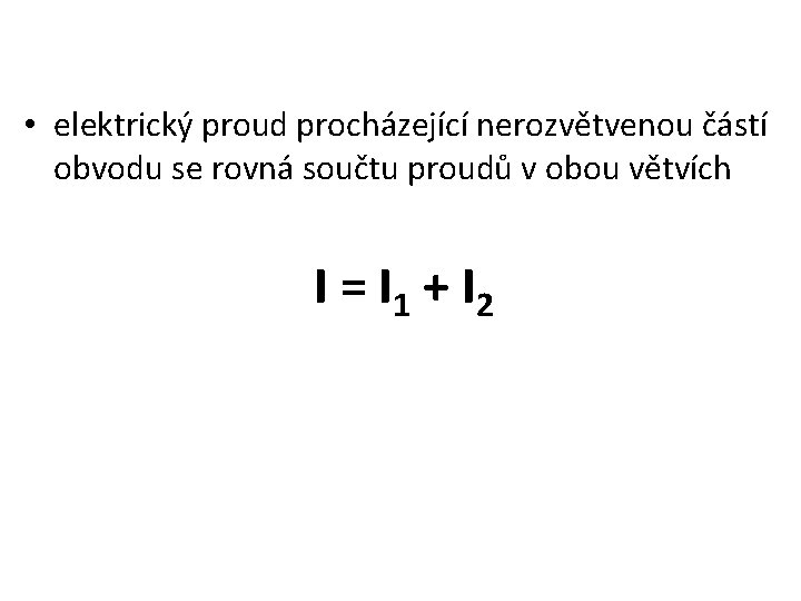  • elektrický proud procházející nerozvětvenou částí obvodu se rovná součtu proudů v obou