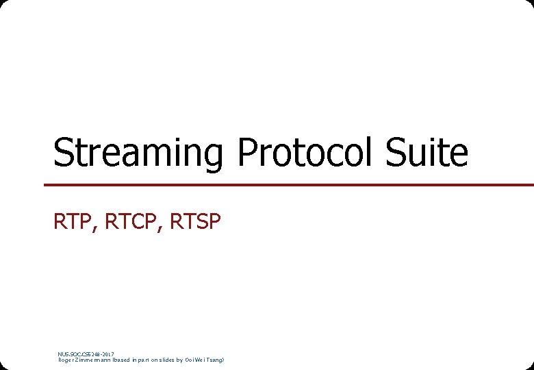 Streaming Protocol Suite RTP, RTCP, RTSP NUS. SOC. CS 5248 -2017 Roger Zimmermann (based Streaming Protocol Suite RTP, RTCP, RTSP NUS. SOC. CS 5248 -2017 Roger Zimmermann (based