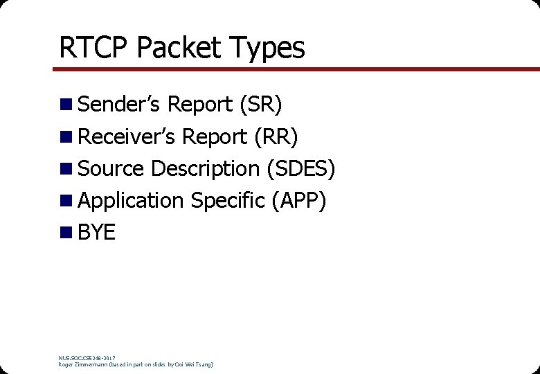 RTCP Packet Types n Sender’s Report (SR) n Receiver’s Report (RR) n Source Description RTCP Packet Types n Sender’s Report (SR) n Receiver’s Report (RR) n Source Description