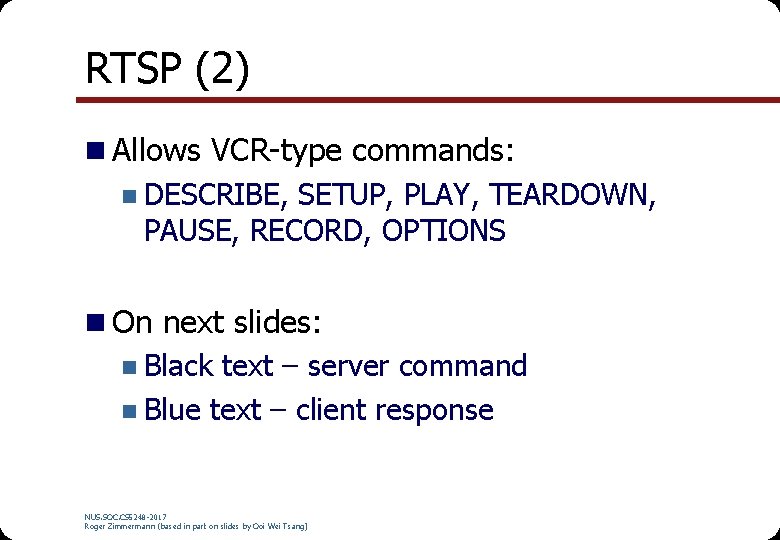 RTSP (2) n Allows VCR-type commands: n DESCRIBE, SETUP, PLAY, TEARDOWN, PAUSE, RECORD, OPTIONS RTSP (2) n Allows VCR-type commands: n DESCRIBE, SETUP, PLAY, TEARDOWN, PAUSE, RECORD, OPTIONS