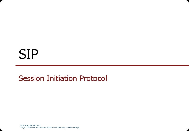 SIP Session Initiation Protocol NUS. SOC. CS 5248 -2017 Roger Zimmermann (based in part SIP Session Initiation Protocol NUS. SOC. CS 5248 -2017 Roger Zimmermann (based in part