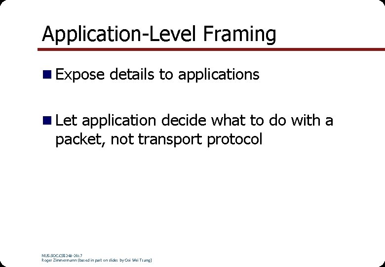 Application-Level Framing n Expose details to applications n Let application decide what to do Application-Level Framing n Expose details to applications n Let application decide what to do