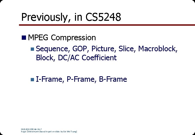 Previously, in CS 5248 n MPEG Compression n Sequence, GOP, Picture, Slice, Macroblock, Block, Previously, in CS 5248 n MPEG Compression n Sequence, GOP, Picture, Slice, Macroblock, Block,