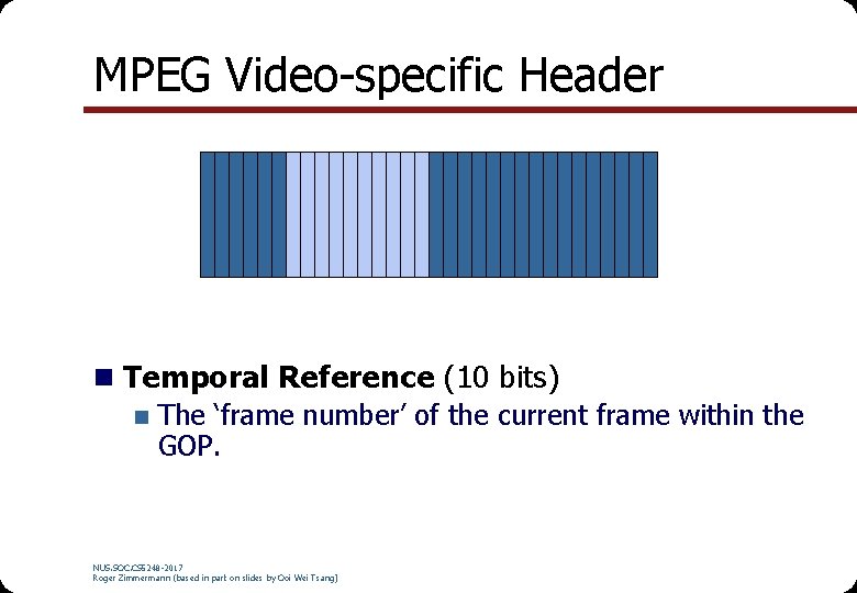 MPEG Video-specific Header n Temporal Reference (10 bits) n The ‘frame number’ of the MPEG Video-specific Header n Temporal Reference (10 bits) n The ‘frame number’ of the