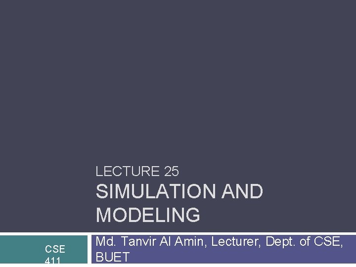 LECTURE 25 SIMULATION AND MODELING CSE 411 Md. Tanvir Al Amin, Lecturer, Dept. of