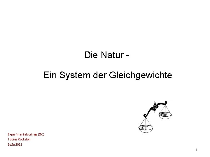 Die Natur Ein System der Gleichgewichte Experimentalvortrag (OC) Tobias Rocksloh So. Se 2011 1