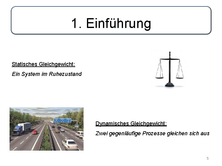 1. Einführung Statisches Gleichgewicht: Ein System im Ruhezustand Dynamisches Gleichgewicht: Zwei gegenläufige Prozesse gleichen